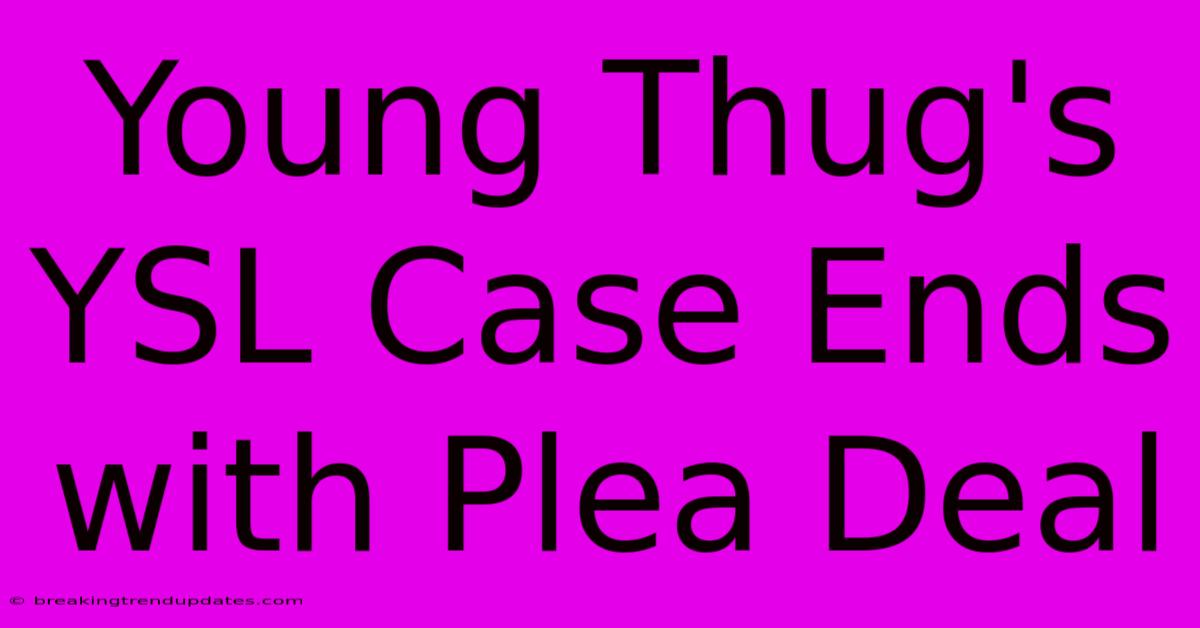 Young Thug's YSL Case Ends With Plea Deal Young Thug's YSL Case Ends With Plea Deal