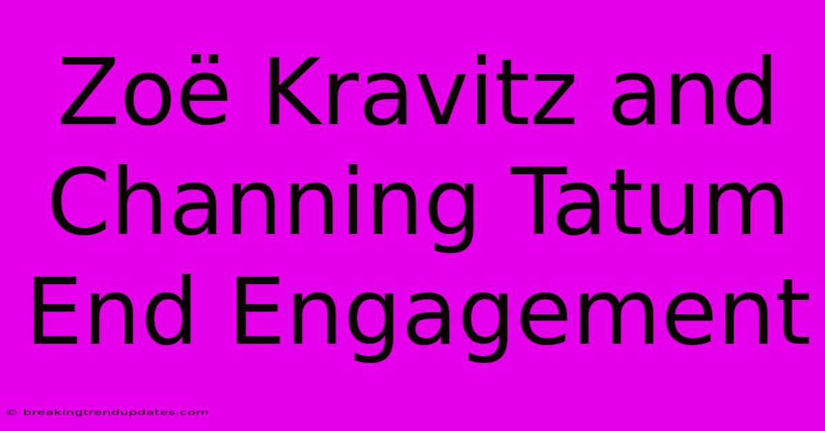 Zoë Kravitz And Channing Tatum End Engagement 
