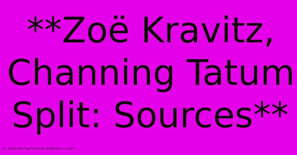 **Zoë Kravitz, Channing Tatum Split: Sources**