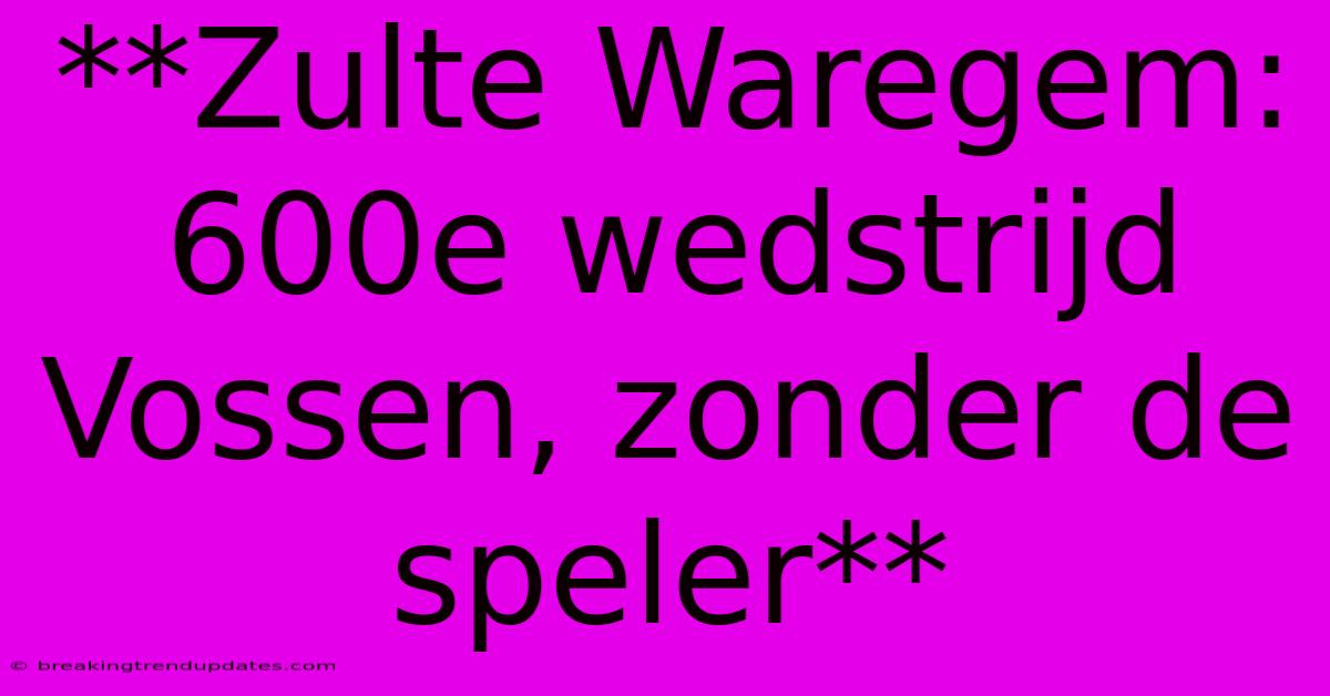 **Zulte Waregem: 600e Wedstrijd Vossen, Zonder De Speler**