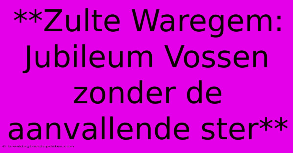 **Zulte Waregem: Jubileum Vossen Zonder De Aanvallende Ster** **Zulte Waregem: Jubileum Vossen Zonder De Aanvallende Ster**