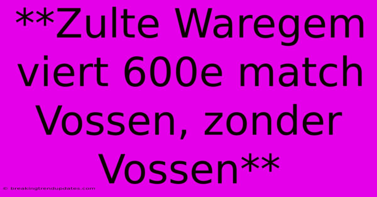 **Zulte Waregem Viert 600e Match Vossen, Zonder Vossen** **Zulte Waregem Viert 600e Match Vossen, Zonder Vossen**